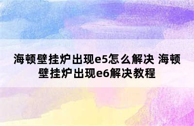 海顿壁挂炉出现e5怎么解决 海顿壁挂炉出现e6解决教程